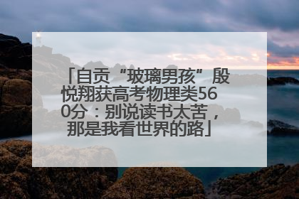 自贡“玻璃男孩”殷悦翔获高考物理类560分：别说读书太苦，那是我看世界的路