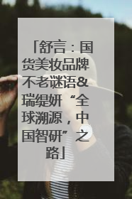 舒言：国货美妆品牌不老谜语&瑞缇妍“全球溯源，中国智研”之路