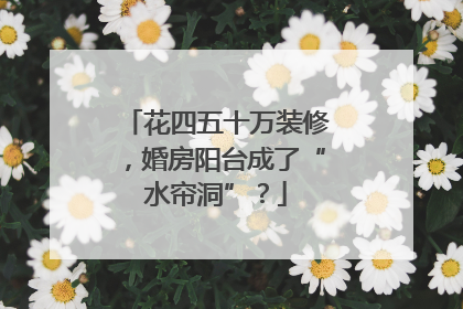 花四五十万装修，婚房阳台成了“水帘洞”？
