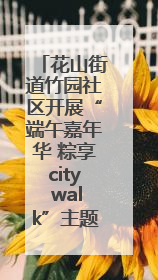 花山街道竹园社区开展“端午嘉年华 粽享city walk”主题活动