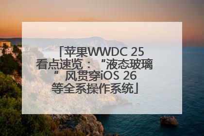 苹果WWDC 25看点速览：“液态玻璃”风贯穿iOS 26等全系操作系统