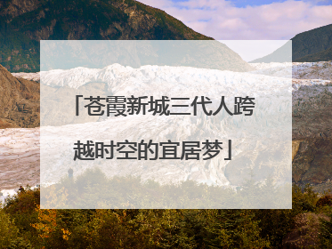 苍霞新城三代人跨越时空的宜居梦