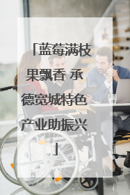 蓝莓满枝果飘香 承德宽城特色产业助振兴