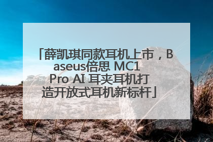 薛凯琪同款耳机上市，Baseus倍思 MC1 Pro AI 耳夹耳机打造开放式耳机新标杆