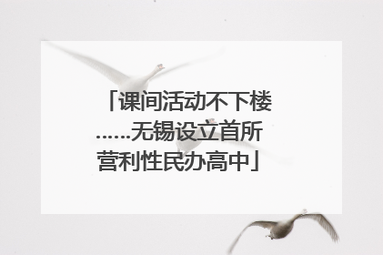 课间活动不下楼……无锡设立首所营利性民办高中