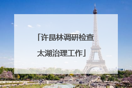 许昆林调研检查太湖治理工作
