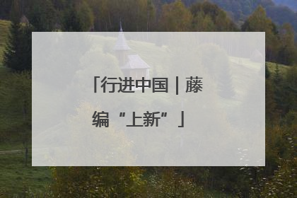 行进中国｜藤编“上新”