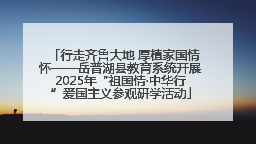 行走齐鲁大地 厚植家国情怀——岳普湖县教育系统开展2025年“祖国情·中华行”爱国主义参观研学活动