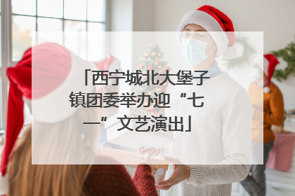 西宁城北大堡子镇团委举办迎“七一”文艺演出