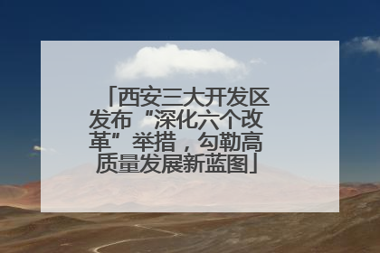 西安三大开发区发布“深化六个改革”举措，勾勒高质量发展新蓝图