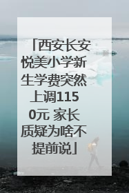 西安长安悦美小学新生学费突然上调1150元 家长质疑为啥不提前说