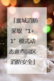 襄城消防采取“1+1”模式动态巡查园区消防安全