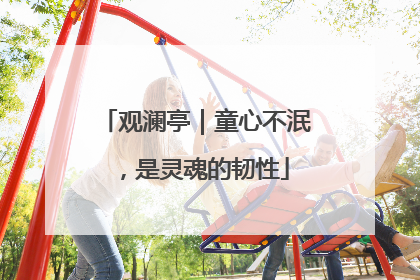 观澜亭｜童心不泯，是灵魂的韧性