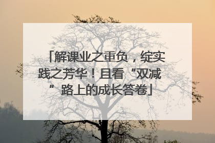 解课业之重负，绽实践之芳华！且看“双减”路上的成长答卷
