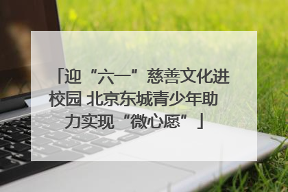 迎“六一”慈善文化进校园 北京东城青少年助力实现“微心愿”