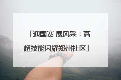 迎国赛 展风采：高超技能闪耀郑州社区