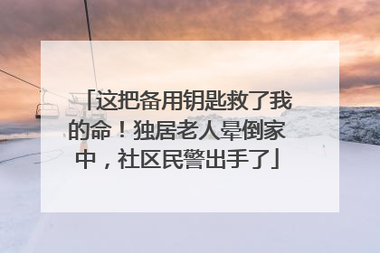 这把备用钥匙救了我的命！独居老人晕倒家中，社区民警出手了