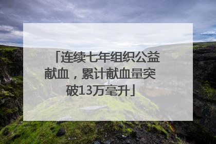 连续七年组织公益献血，累计献血量突破13万毫升