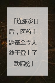 连涨多日后，医药主题基金今天终于登上了跌幅榜