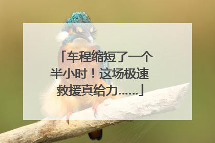 车程缩短了一个半小时！这场极速救援真给力……