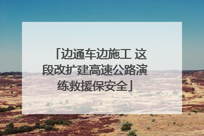 边通车边施工 这段改扩建高速公路演练救援保安全