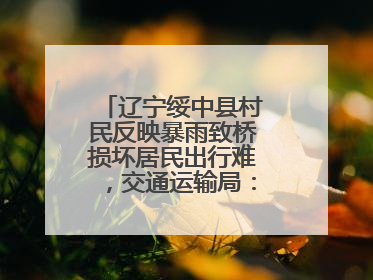辽宁绥中县村民反映暴雨致桥损坏居民出行难，交通运输局：保证处理好