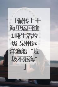辗转上千海里运回逾1吨生活垃圾 泉州远洋渔船“垃圾不落海”
