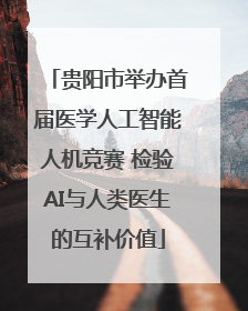 贵阳市举办首届医学人工智能人机竞赛 检验AI与人类医生的互补价值