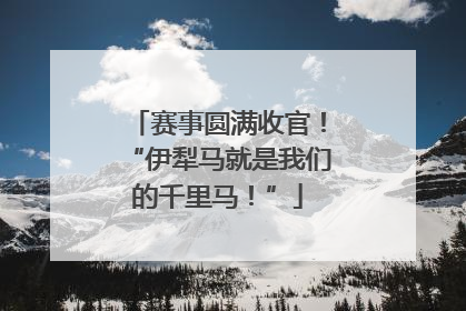 赛事圆满收官！“伊犁马就是我们的千里马！”