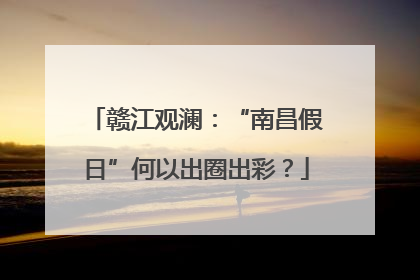 赣江观澜：“南昌假日”何以出圈出彩？