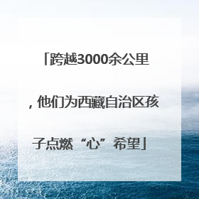 跨越3000余公里，他们为西藏自治区孩子点燃“心”希望