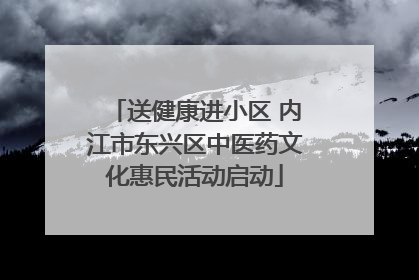 送健康进小区 内江市东兴区中医药文化惠民活动启动