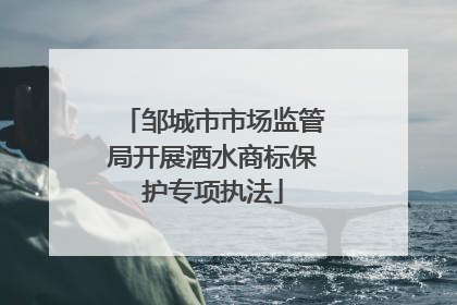 邹城市市场监管局开展酒水商标保护专项执法