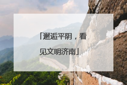邂逅平阴，看见文明济南