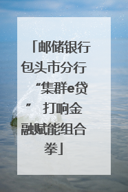 邮储银行包头市分行“集群e贷” 打响金融赋能组合拳
