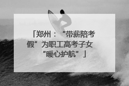 郑州：“带薪陪考假”为职工高考子女“暖心护航”