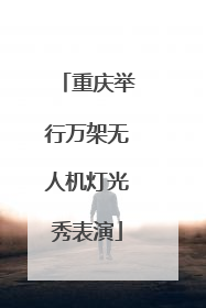 重庆举行万架无人机灯光秀表演