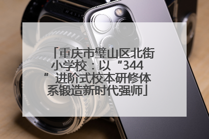 重庆市璧山区北街小学校：以“344”进阶式校本研修体系锻造新时代强师