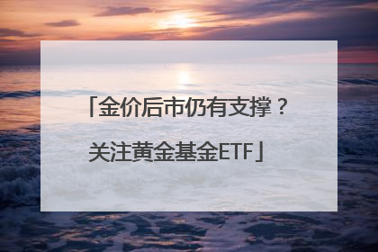 金价后市仍有支撑？关注黄金基金ETF