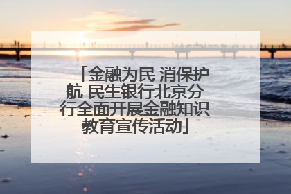 金融为民 消保护航 民生银行北京分行全面开展金融知识教育宣传活动