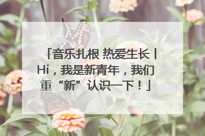 音乐扎根 热爱生长丨Hi，我是新青年，我们重“新”认识一下！