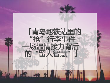 青岛地铁站里的“抢”行李事件：一场温情接力背后的“留人智慧”