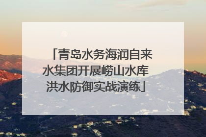 青岛水务海润自来水集团开展崂山水库洪水防御实战演练