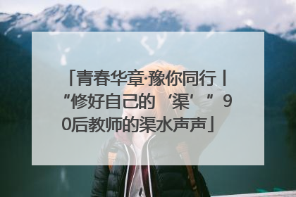 青春华章·豫你同行丨“修好自己的‘渠’”90后教师的渠水声声