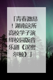 青春激昂！湖南这所高校学子演绎校园版音乐剧《汉密尔顿》