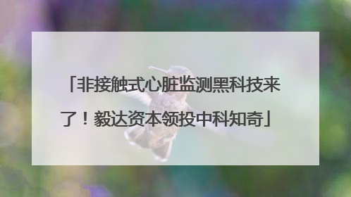 非接触式心脏监测黑科技来了！毅达资本领投中科知奇