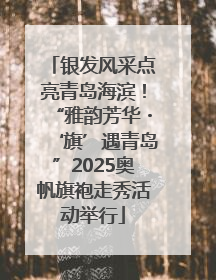 银发风采点亮青岛海滨！“雅韵芳华・‘旗’遇青岛”2025奥帆旗袍走秀活动举行