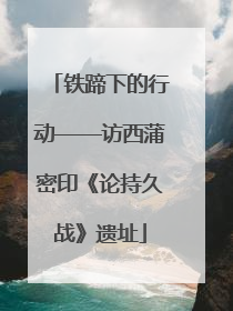 铁蹄下的行动——访西蒲密印《论持久战》遗址