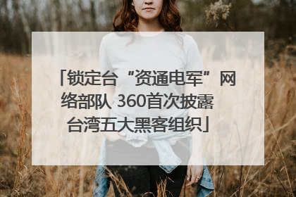 锁定台“资通电军”网络部队 360首次披露台湾五大黑客组织