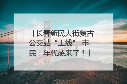 长春新民大街复古公交站“上线” 市民：年代感来了！